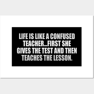 Life is like a confused teacher...first she gives the test and then teaches the lesson Posters and Art